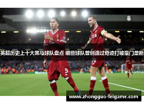 英超历史上十大黑马球队盘点 哪些球队曾创造过奇迹打破豪门垄断