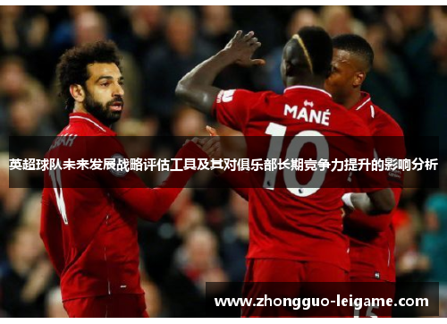 英超球队未来发展战略评估工具及其对俱乐部长期竞争力提升的影响分析