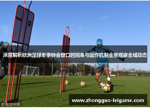 深度解析欧洲足球冬季转会窗口时间表与运作机制全景观察全域动态