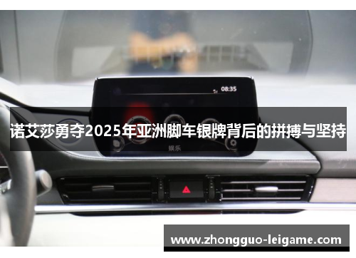 诺艾莎勇夺2025年亚洲脚车银牌背后的拼搏与坚持