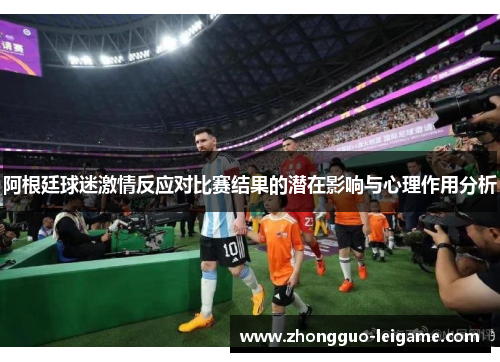 阿根廷球迷激情反应对比赛结果的潜在影响与心理作用分析