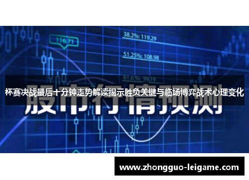 杯赛决战最后十分钟走势解读揭示胜负关键与临场博弈战术心理变化