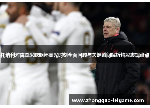 托纳利对阵国米欧联杯高光时刻全面回顾与关键瞬间解析精彩表现盘点