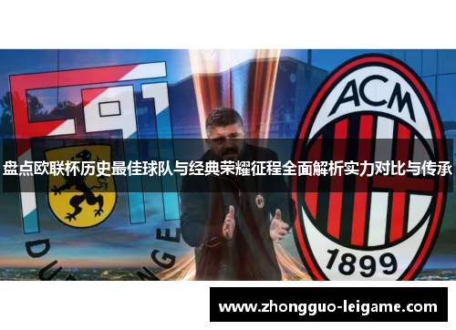 盘点欧联杯历史最佳球队与经典荣耀征程全面解析实力对比与传承