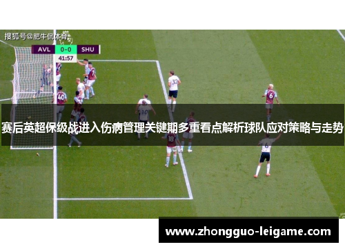 赛后英超保级战进入伤病管理关键期多重看点解析球队应对策略与走势