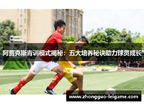 阿贾克斯青训模式揭秘：五大培养秘诀助力球员成长