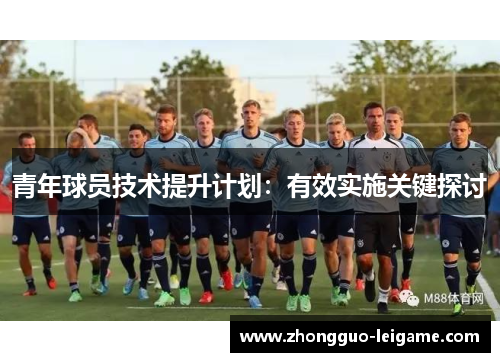 青年球员技术提升计划：有效实施关键探讨