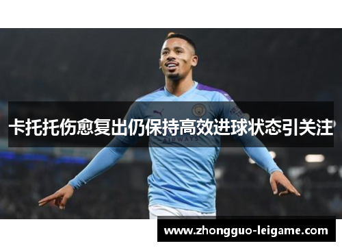 卡托托伤愈复出仍保持高效进球状态引关注