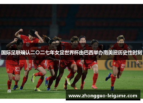 国际足联确认二〇二七年女足世界杯由巴西举办南美迎历史性时刻
