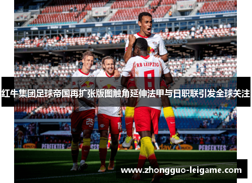 红牛集团足球帝国再扩张版图触角延伸法甲与日职联引发全球关注