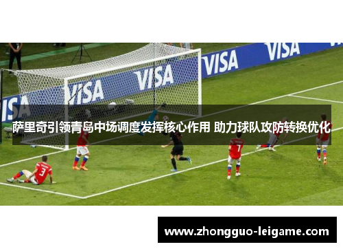 萨里奇引领青岛中场调度发挥核心作用 助力球队攻防转换优化