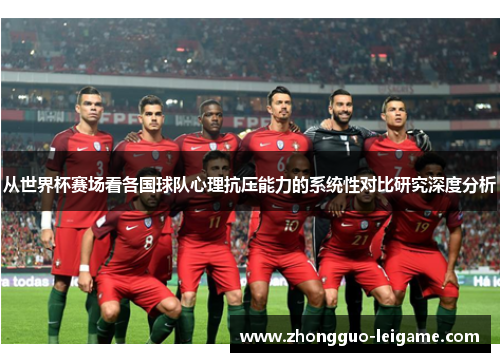 从世界杯赛场看各国球队心理抗压能力的系统性对比研究深度分析