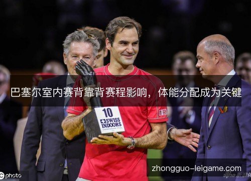 巴塞尔室内赛背靠背赛程影响，体能分配成为关键
